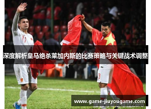深度解析皇马绝杀莱加内斯的比赛策略与关键战术调整