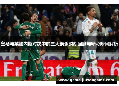 皇马与莱加内斯对决中的三大绝杀时刻回顾与精彩瞬间解析