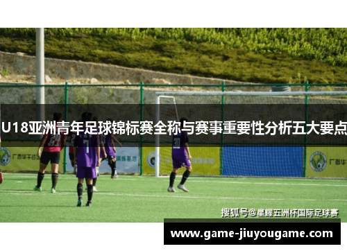 U18亚洲青年足球锦标赛全称与赛事重要性分析五大要点