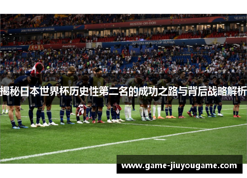揭秘日本世界杯历史性第二名的成功之路与背后战略解析