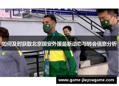 如何及时获取北京国安外援最新动态与转会信息分析