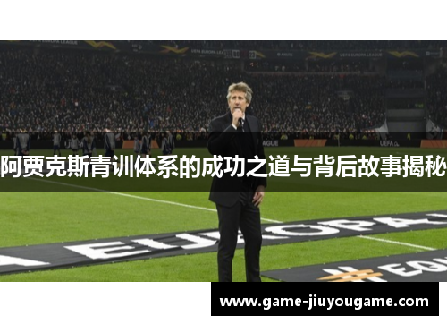 阿贾克斯青训体系的成功之道与背后故事揭秘